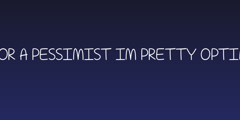 For A Pessimist Im Pretty Optim Social Header