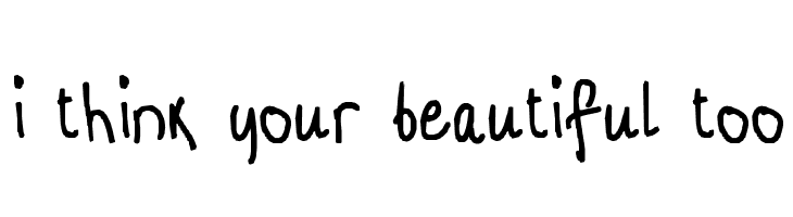 i think your beautiful too Font