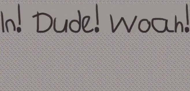 In! Dude! Woah! Example 2