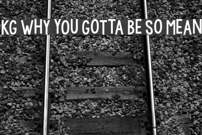 KG WhY yOu GoTtA Be So MeAn Шрифта examples