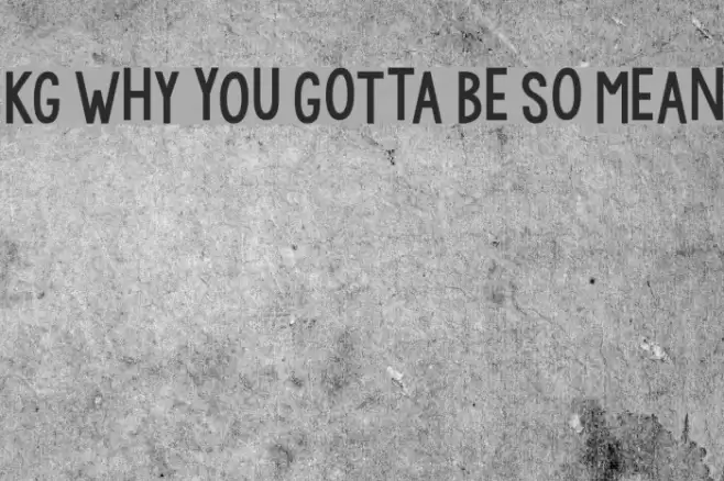 KG WhY yOu GoTtA Be So MeAn Шрифта examples