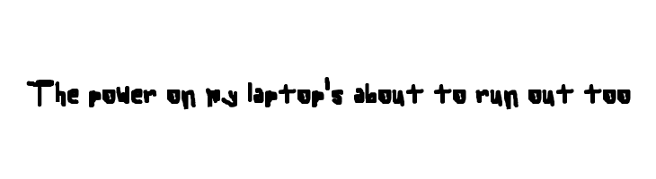 The power on my laptop's about to run out too Font