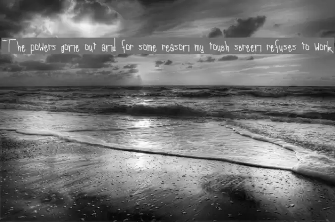 The powers gone out and for some reason my touch screen refuses to work फ़ॉन्ट examples