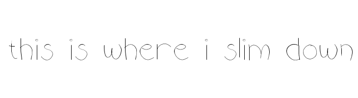 this is where i slim down Font