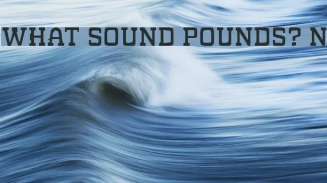 WHAT SOUND POUNDS? Normal Example 2